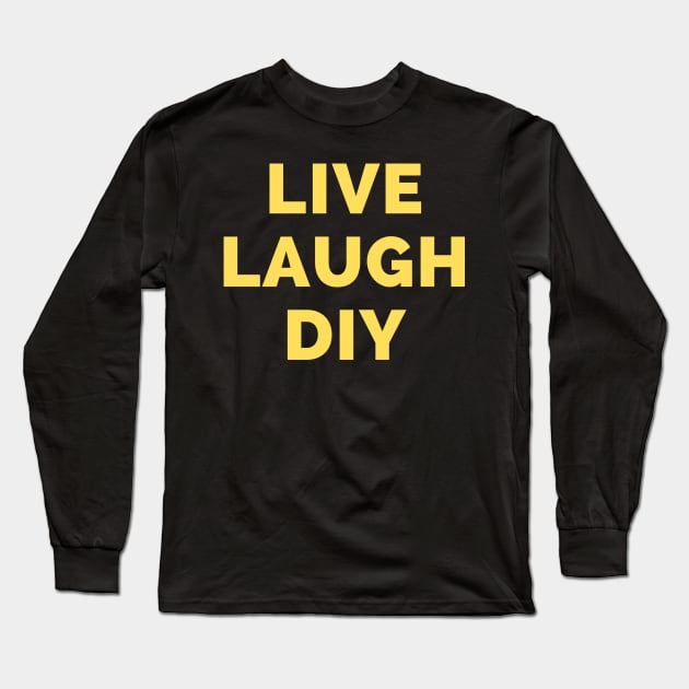 Live Laugh DIY - Black And Yellow Simple Font - Funny Meme Sarcastic Satire Long Sleeve T-Shirt by Famgift